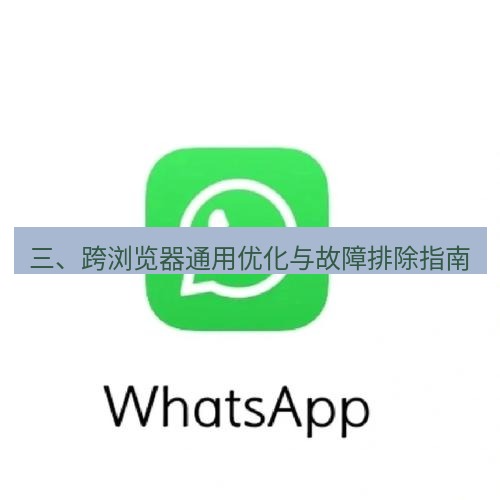 whatsapp下载 三、跨浏览器通用优化与故障排除指南
