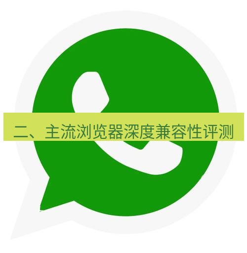 whatsapp下载 二、主流浏览器深度兼容性评测