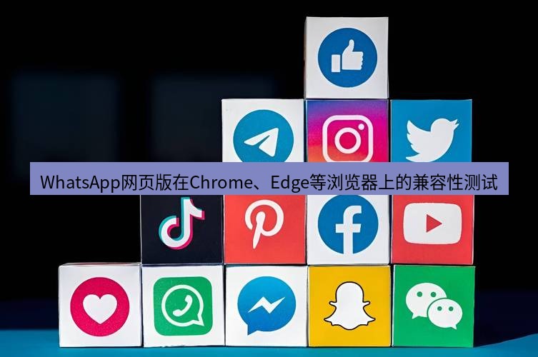 whatsapp下载 WhatsApp网页版在Chrome、Edge等浏览器上的兼容性测试